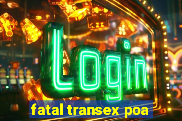 fatal transex poa